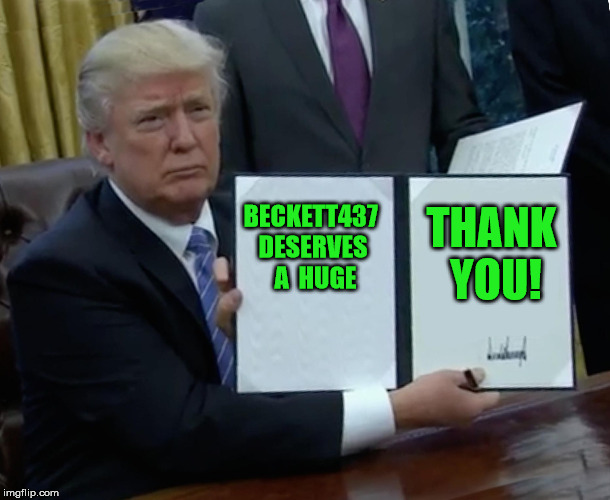 Trump Bill Signing Meme | BECKETT437 DESERVES  A  HUGE THANK YOU! | image tagged in memes,trump bill signing | made w/ Imgflip meme maker