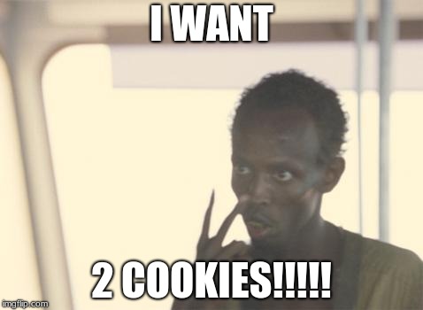 I'm The Captain Now | I WANT; 2 COOKIES!!!!! | image tagged in memes,i'm the captain now | made w/ Imgflip meme maker