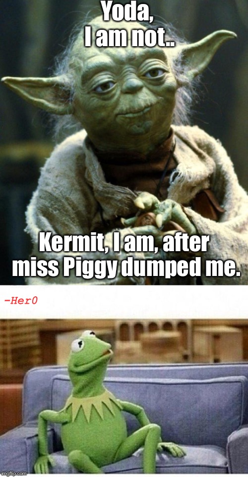 Watch out Kermit... | Yoda, I am not.. Kermit, I am, after miss Piggy dumped me. -Her0 | image tagged in memes,kermit the frog,star wars yoda,funny memes | made w/ Imgflip meme maker