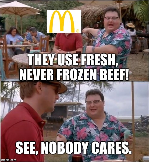 See Nobody Cares | THEY USE FRESH, NEVER FROZEN BEEF! SEE, NOBODY CARES. | image tagged in memes,see nobody cares | made w/ Imgflip meme maker
