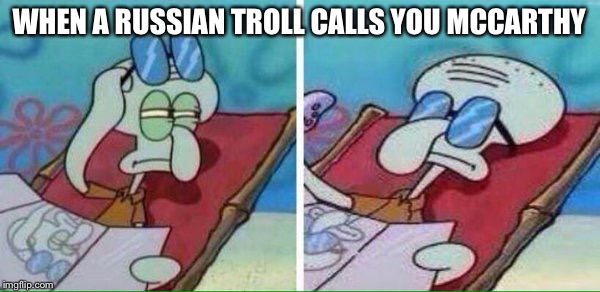 Squidward sunglasses | WHEN A RUSSIAN TROLL CALLS YOU MCCARTHY | image tagged in squidward sunglasses | made w/ Imgflip meme maker