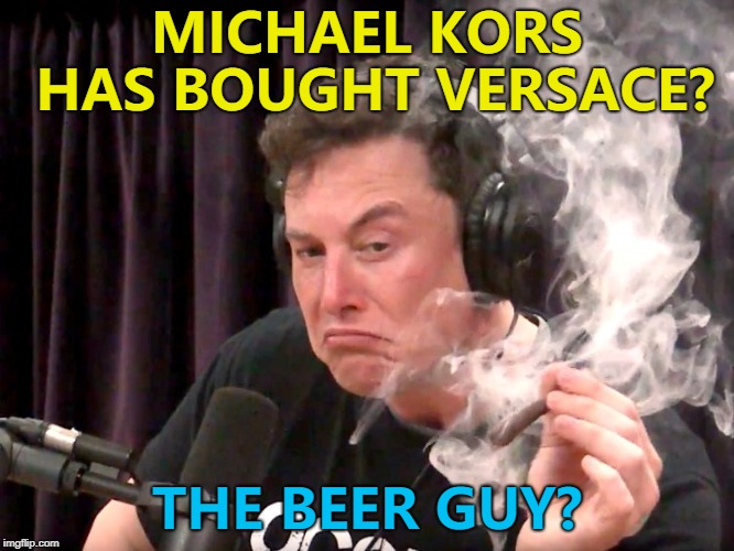 Sure... Kors... Coors... Same thing :) | MICHAEL KORS HAS BOUGHT VERSACE? THE BEER GUY? | image tagged in elon musk weed,memes,versace,beer,coors,michael kors | made w/ Imgflip meme maker