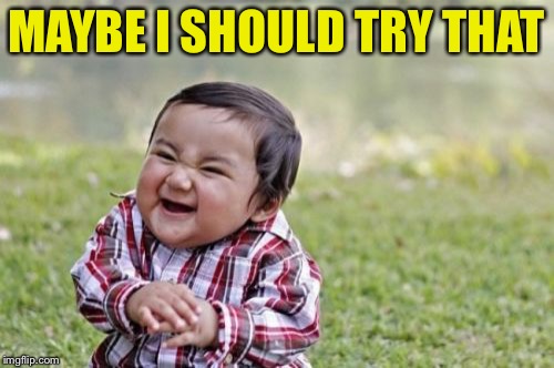 Evil Toddler Meme | MAYBE I SHOULD TRY THAT | image tagged in memes,evil toddler | made w/ Imgflip meme maker