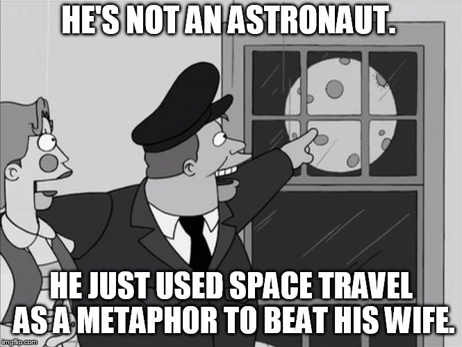Futurama Honeymooners | HE'S NOT AN ASTRONAUT. HE JUST USED SPACE TRAVEL AS A METAPHOR TO BEAT HIS WIFE. | image tagged in memes | made w/ Imgflip meme maker