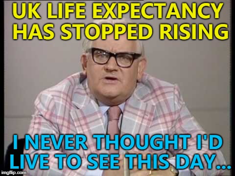 Who needs a telegram from the King anyway? :) | UK LIFE EXPECTANCY HAS STOPPED RISING; I NEVER THOUGHT I'D LIVE TO SEE THIS DAY... | image tagged in ronnie barker news,memes,life expectancy | made w/ Imgflip meme maker