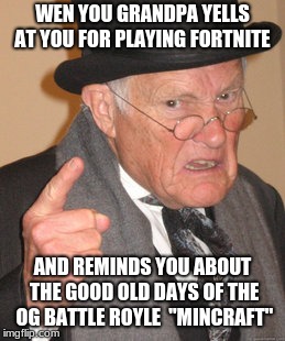Back In My Day | WEN YOU GRANDPA YELLS AT YOU FOR PLAYING FORTNITE; AND REMINDS YOU ABOUT THE GOOD OLD DAYS OF THE OG BATTLE ROYLE 
"MINCRAFT" | image tagged in memes,back in my day | made w/ Imgflip meme maker