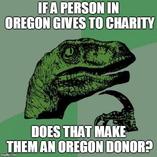 Philosoraptor | IF A PERSON IN OREGON GIVES TO CHARITY; DOES THAT MAKE THEM AN OREGON DONOR? | image tagged in memes,philosoraptor | made w/ Imgflip meme maker