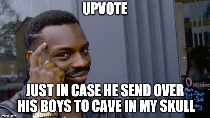 Roll Safe Think About It Meme | UPVOTE; JUST IN CASE HE SEND OVER HIS BOYS TO CAVE IN MY SKULL | image tagged in memes,roll safe think about it | made w/ Imgflip meme maker
