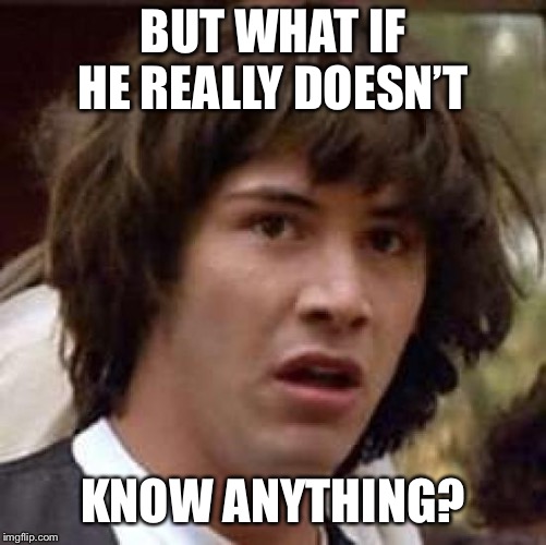Conspiracy Keanu Meme | BUT WHAT IF HE REALLY DOESN’T KNOW ANYTHING? | image tagged in memes,conspiracy keanu | made w/ Imgflip meme maker