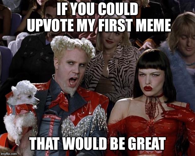 Mugatu So Hot Right Now | IF YOU COULD UPVOTE MY FIRST MEME; THAT WOULD BE GREAT | image tagged in memes,mugatu so hot right now | made w/ Imgflip meme maker