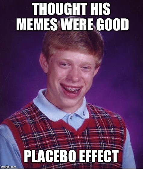 Bad Luck Brian Meme | THOUGHT HIS MEMES WERE GOOD PLACEBO EFFECT | image tagged in memes,bad luck brian | made w/ Imgflip meme maker