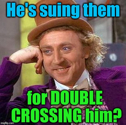 Creepy Condescending Wonka Meme | He's suing them for DOUBLE CROSSING him? | image tagged in memes,creepy condescending wonka | made w/ Imgflip meme maker