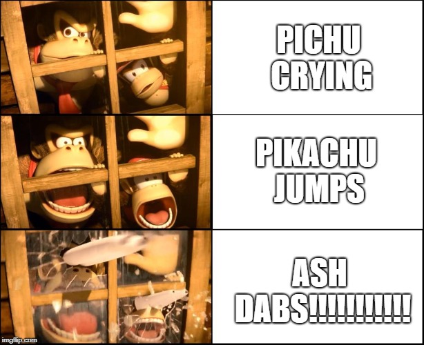 DK Suprise | PICHU CRYING PIKACHU JUMPS ASH DABS!!!!!!!!!!! | image tagged in dk suprise | made w/ Imgflip meme maker