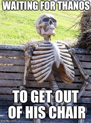 Waiting Skeleton | WAITING FOR THANOS; TO GET OUT OF HIS CHAIR | image tagged in memes,waiting skeleton | made w/ Imgflip meme maker