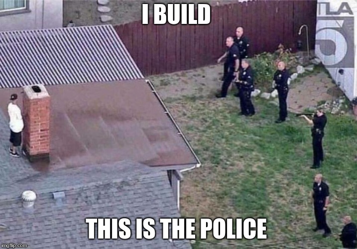 Fortnite meme | I BUILD; THIS IS THE POLICE | image tagged in fortnite meme | made w/ Imgflip meme maker