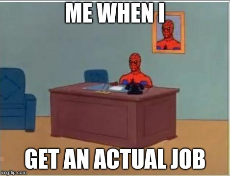 Spiderman Computer Desk Meme | ME WHEN I; GET AN ACTUAL JOB | image tagged in memes,spiderman computer desk,spiderman | made w/ Imgflip meme maker