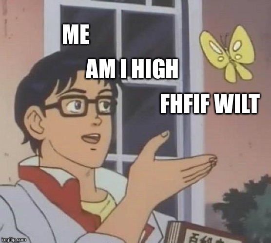 Is This A Pigeon | ME; AM I HIGH; FHFIF WILT | image tagged in memes,is this a pigeon | made w/ Imgflip meme maker