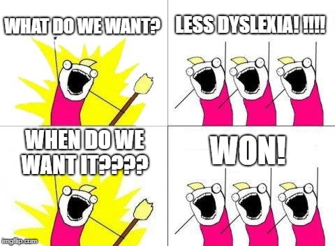 What Do We Want | WHAT DO WE WANT? LESS DYSLEXIA! !!!! WON! WHEN DO WE WANT IT???? | image tagged in memes,what do we want | made w/ Imgflip meme maker