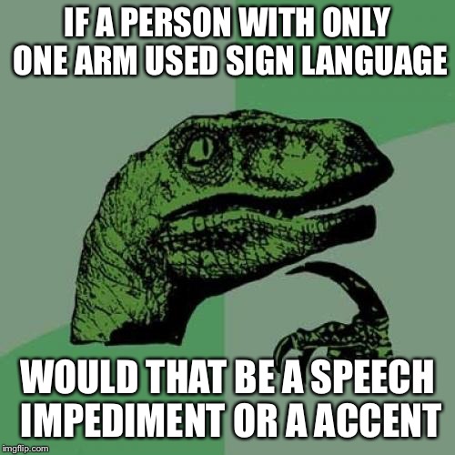 Philosoraptor Meme | IF A PERSON WITH ONLY ONE ARM USED SIGN LANGUAGE; WOULD THAT BE A SPEECH IMPEDIMENT OR A ACCENT | image tagged in memes,philosoraptor | made w/ Imgflip meme maker