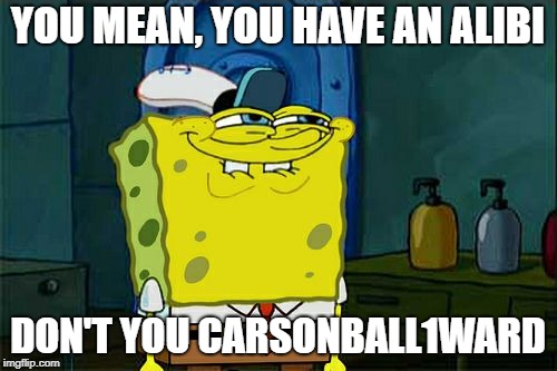 Don't You Squidward Meme | YOU MEAN, YOU HAVE AN ALIBI DON'T YOU CARSONBALL1WARD | image tagged in memes,dont you squidward | made w/ Imgflip meme maker