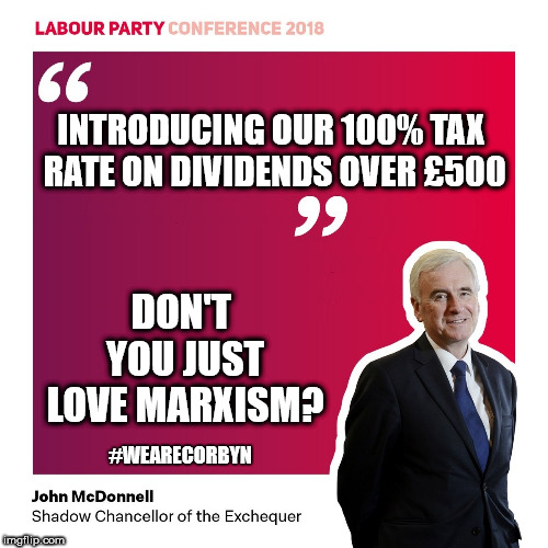 Labours 100% tax rate on share plan for workers | INTRODUCING OUR 100% TAX RATE ON DIVIDENDS OVER £500; DON'T YOU JUST LOVE MARXISM? #WEARECORBYN | image tagged in corbyn eww,wearecorbyn,communist socialist,momentum students,labourisdead,labour share plan for workers | made w/ Imgflip meme maker