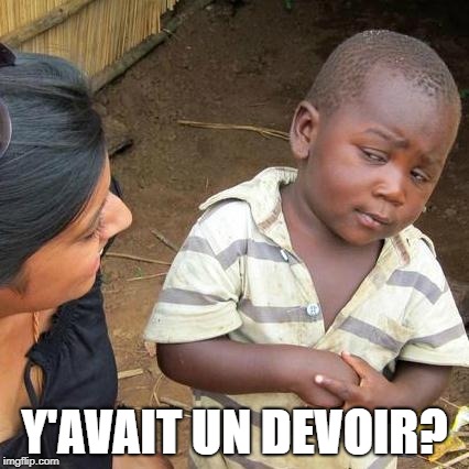 Third World Skeptical Kid | Y'AVAIT UN DEVOIR? | image tagged in memes,third world skeptical kid | made w/ Imgflip meme maker