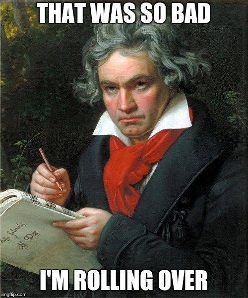 Beethoven | THAT WAS SO BAD I'M ROLLING OVER | image tagged in beethoven | made w/ Imgflip meme maker