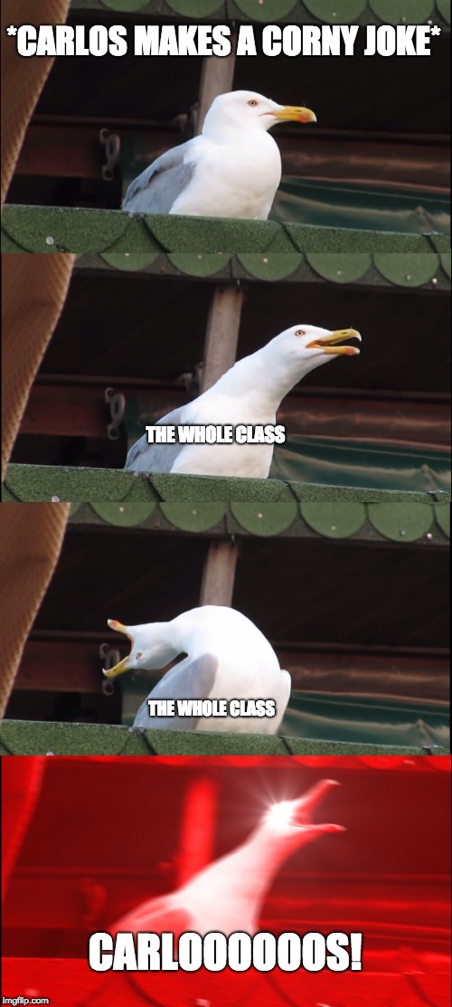 Inhaling Seagull | *CARLOS MAKES A CORNY JOKE*; THE WHOLE CLASS; THE WHOLE CLASS; CARLOOOOOOS! | image tagged in memes,inhaling seagull | made w/ Imgflip meme maker