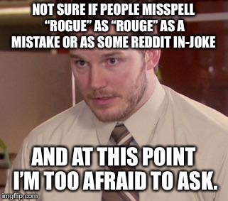 Andy Dwyer | NOT SURE IF PEOPLE MISSPELL “ROGUE” AS “ROUGE” AS A MISTAKE OR AS SOME REDDIT IN-JOKE; AND AT THIS POINT I’M TOO AFRAID TO ASK. | image tagged in andy dwyer | made w/ Imgflip meme maker