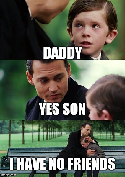 Finding Neverland Meme | DADDY; YES SON; I HAVE NO FRIENDS | image tagged in memes,finding neverland | made w/ Imgflip meme maker