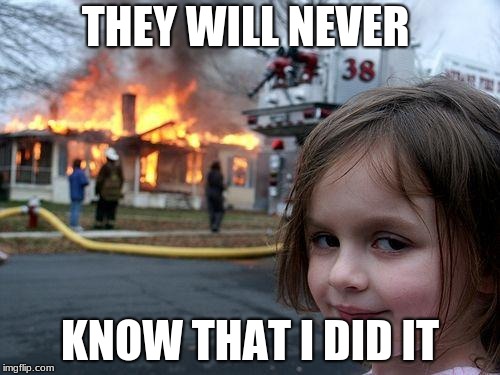 Disaster Girl | THEY WILL NEVER; KNOW THAT I DID IT | image tagged in memes,disaster girl | made w/ Imgflip meme maker