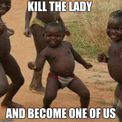 Third World Success Kid Meme | KILL THE LADY AND BECOME ONE OF US | image tagged in memes,third world success kid | made w/ Imgflip meme maker