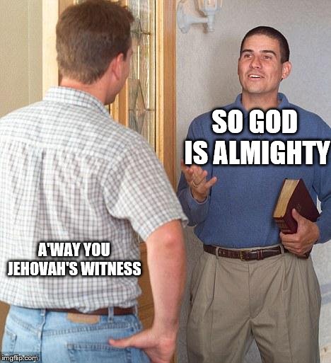 Everyday man and everyday Jehovah's witness | SO GOD IS ALMIGHTY; A'WAY YOU JEHOVAH'S WITNESS | image tagged in jehovah's witness | made w/ Imgflip meme maker