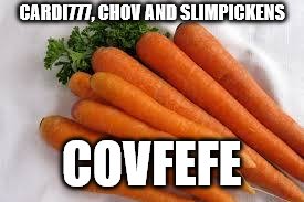 Carrots | CARDI777, CHOV AND SLIMPICKENS; COVFEFE | image tagged in carrots | made w/ Imgflip meme maker