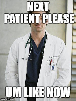 Patient | NEXT PATIENT PLEASE; UM LIKE NOW | image tagged in funny | made w/ Imgflip meme maker