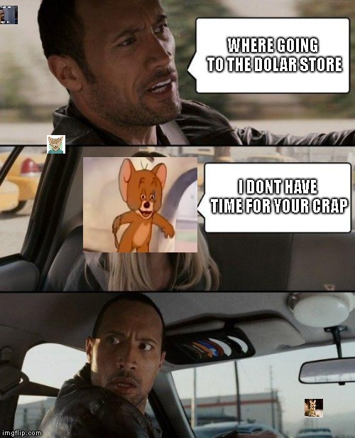 Ain't nobody got time for your crap | WHERE GOING TO THE DOLAR STORE; I DONT HAVE TIME FOR YOUR CRAP | image tagged in memes,the rock driving | made w/ Imgflip meme maker