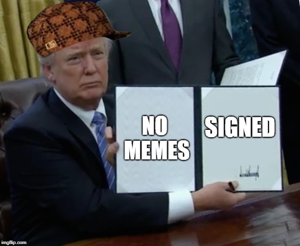 Trump Bill Signing Meme | NO MEMES SIGNED | image tagged in memes,trump bill signing,scumbag | made w/ Imgflip meme maker