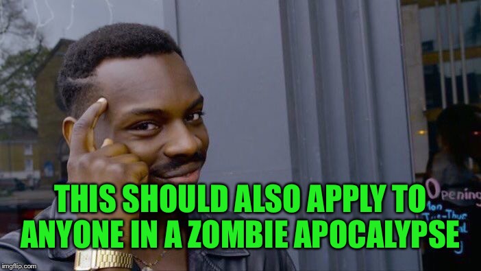 Roll Safe Think About It Meme | THIS SHOULD ALSO APPLY TO ANYONE IN A ZOMBIE APOCALYPSE | image tagged in memes,roll safe think about it | made w/ Imgflip meme maker