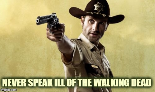 Rick Grimes Meme | NEVER SPEAK ILL OF THE WALKING DEAD | image tagged in memes,rick grimes | made w/ Imgflip meme maker