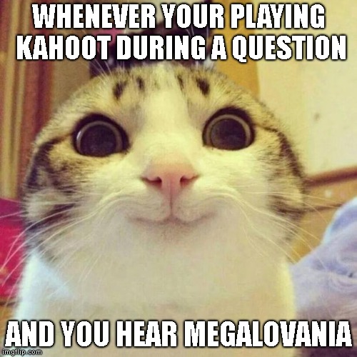 This actually happened today | WHENEVER YOUR PLAYING KAHOOT DURING A QUESTION; AND YOU HEAR MEGALOVANIA | image tagged in memes,smiling cat,sans,undertale,your gonna have a bad time,megalovania | made w/ Imgflip meme maker