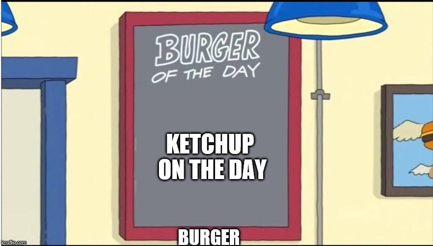 Bobs Burgers Burger | KETCHUP ON THE DAY; BURGER | image tagged in bobs burgers burger | made w/ Imgflip meme maker