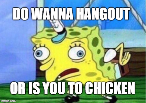 Mocking Spongebob | DO WANNA HANGOUT; OR IS YOU TO CHICKEN | image tagged in memes,mocking spongebob | made w/ Imgflip meme maker