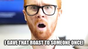 I GAVE THAT ROAST TO SOMEONE ONCE! | made w/ Imgflip meme maker