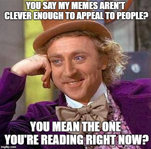 Creepy Condescending Wonka Meme | YOU SAY MY MEMES AREN'T CLEVER ENOUGH TO APPEAL TO PEOPLE? YOU MEAN THE ONE YOU'RE READING RIGHT NOW? | image tagged in memes,creepy condescending wonka | made w/ Imgflip meme maker