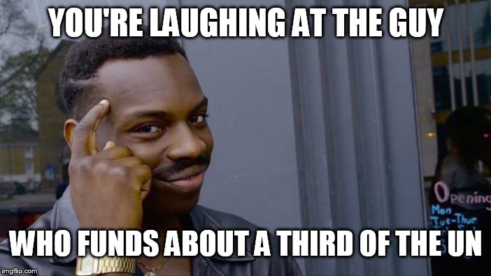Roll Safe Think About It Meme | YOU'RE LAUGHING AT THE GUY WHO FUNDS ABOUT A THIRD OF THE UN | image tagged in memes,roll safe think about it | made w/ Imgflip meme maker