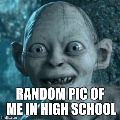 Gollum | RANDOM PIC OF ME IN HIGH SCHOOL | image tagged in memes,gollum | made w/ Imgflip meme maker