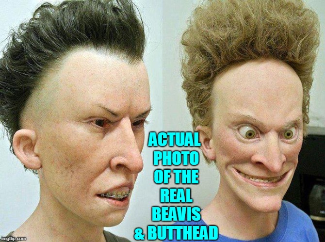 When Cartoons Become Real | ACTUAL PHOTO OF THE REAL BEAVIS & BUTTHEAD | image tagged in vince vance,beavis  buttthead,in real life,cartoon,great cornholio,memes | made w/ Imgflip meme maker