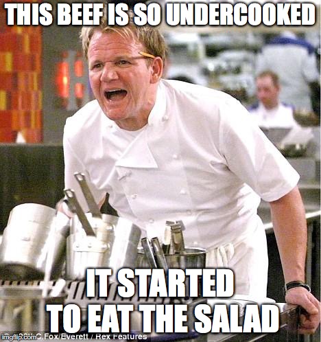 Chef Gordon Ramsay | THIS BEEF IS SO UNDERCOOKED; IT STARTED TO EAT THE SALAD | image tagged in memes,chef gordon ramsay | made w/ Imgflip meme maker