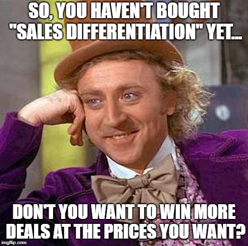 Creepy Condescending Wonka Meme | SO, YOU HAVEN'T BOUGHT "SALES DIFFERENTIATION" YET... DON'T YOU WANT TO WIN MORE DEALS AT THE PRICES YOU WANT? | image tagged in memes,creepy condescending wonka | made w/ Imgflip meme maker