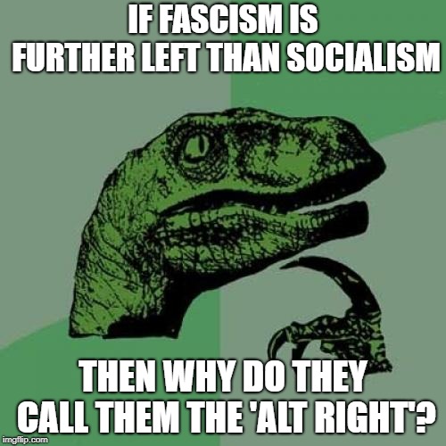 When You Label Swap Economic Models | IF FASCISM IS FURTHER LEFT THAN SOCIALISM; THEN WHY DO THEY CALL THEM THE 'ALT RIGHT'? | image tagged in memes,philosoraptor,alt right | made w/ Imgflip meme maker